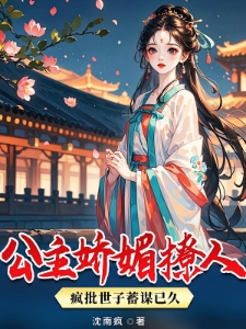公主娇媚撩人，疯批世子蓄谋已久